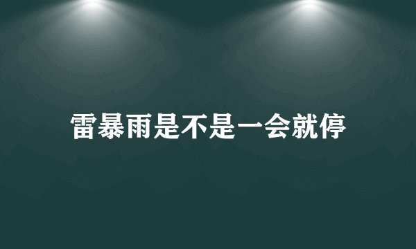 雷暴雨是不是一会就停