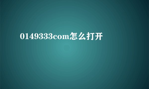 0149333com怎么打开