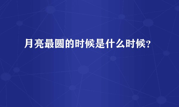 月亮最圆的时候是什么时候？