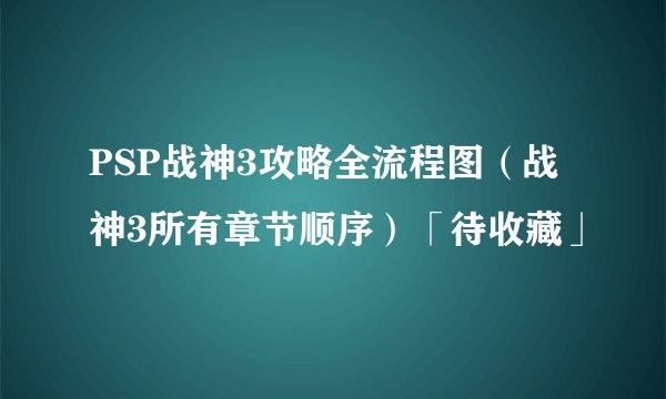 PSP战神3攻略全流程图（战神3所有章节顺序）「待收藏」