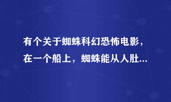 有个关于蜘蛛科幻恐怖电影，在一个船上，蜘蛛能从人肚子里爬出来。叫什么名字？