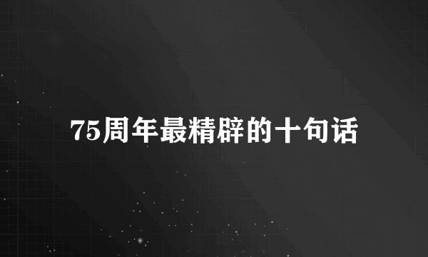 75周年最精辟的十句话
