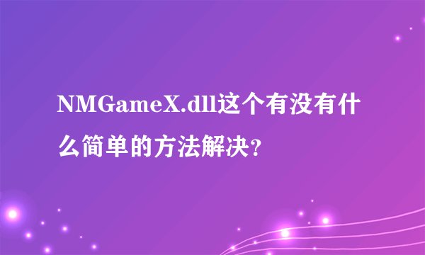 NMGameX.dll这个有没有什么简单的方法解决？