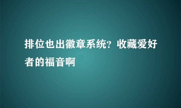 排位也出徽章系统？收藏爱好者的福音啊