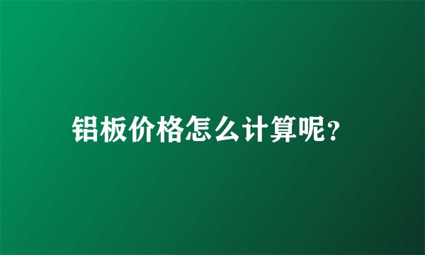 铝板价格怎么计算呢？
