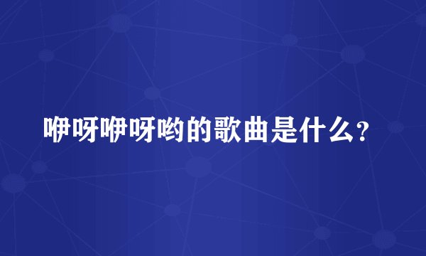 咿呀咿呀哟的歌曲是什么？
