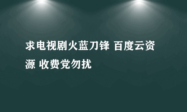 求电视剧火蓝刀锋 百度云资源 收费党勿扰