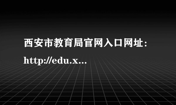西安市教育局官网入口网址：http://edu.xa.gov.cn/