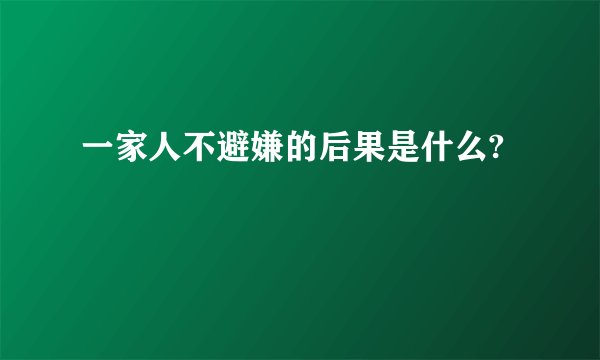 一家人不避嫌的后果是什么?