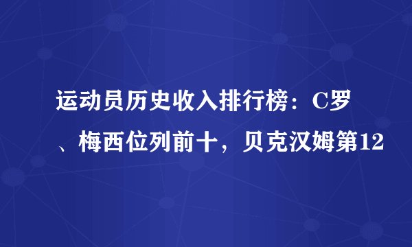 运动员历史收入排行榜：C罗、梅西位列前十，贝克汉姆第12