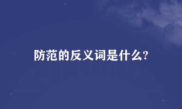 防范的反义词是什么?