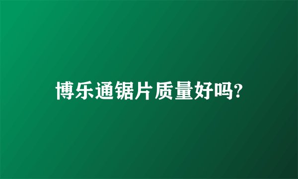 博乐通锯片质量好吗?