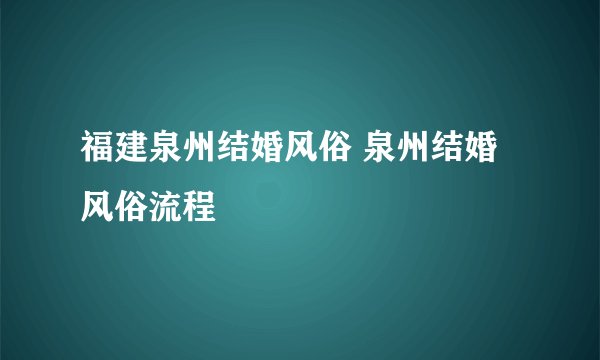 福建泉州结婚风俗 泉州结婚风俗流程