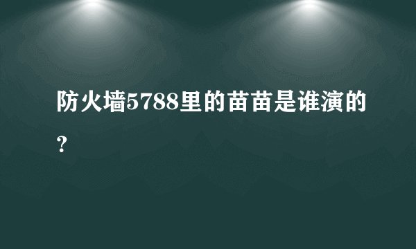 防火墙5788里的苗苗是谁演的？