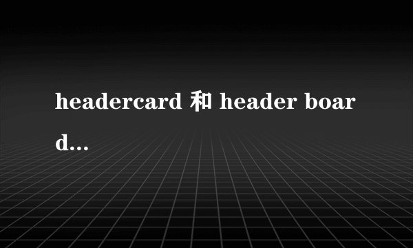 headercard 和 header board 各是什么意思?
