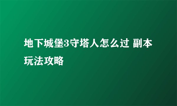 地下城堡3守塔人怎么过 副本玩法攻略