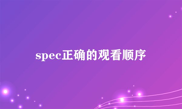 spec正确的观看顺序