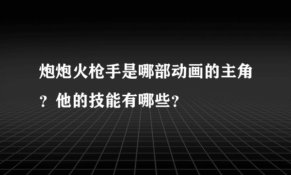 炮炮火枪手是哪部动画的主角？他的技能有哪些？