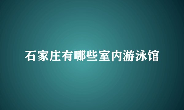 石家庄有哪些室内游泳馆