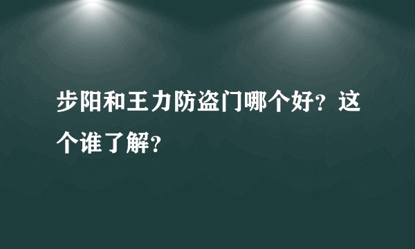 步阳和王力防盗门哪个好？这个谁了解？
