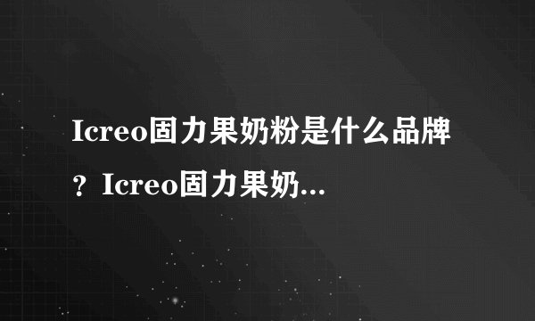 Icreo固力果奶粉是什么品牌？Icreo固力果奶粉是哪个国家的品牌？