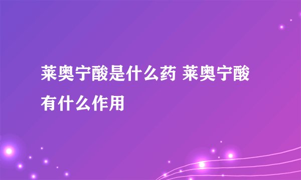 莱奥宁酸是什么药 莱奥宁酸有什么作用