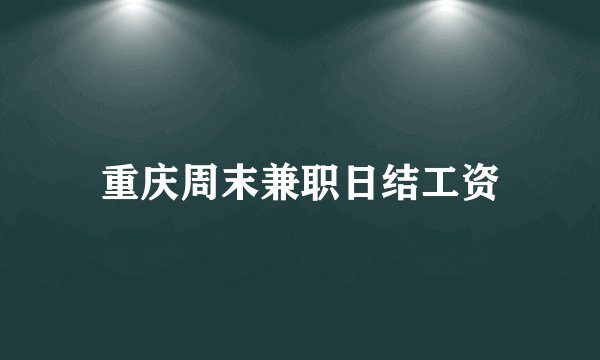 重庆周末兼职日结工资