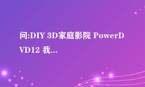 问:DIY 3D家庭影院 PowerDVD12 我用的是双机投影，左右偏振，影片播放的时候有一只眼睛是黑的，应该在哪里