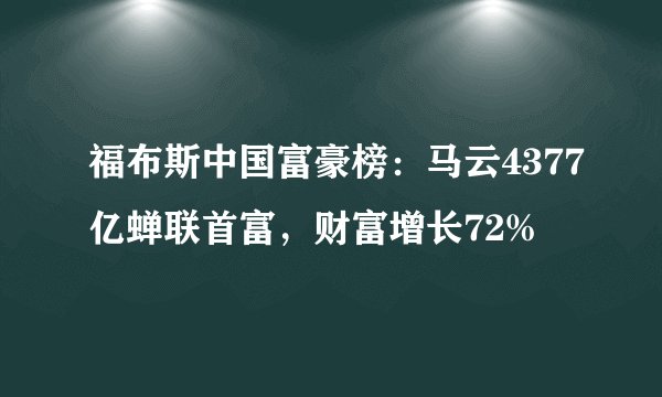 福布斯中国富豪榜:马云4377亿蝉联首富,财富增长72%