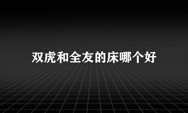 双虎和全友的床哪个好