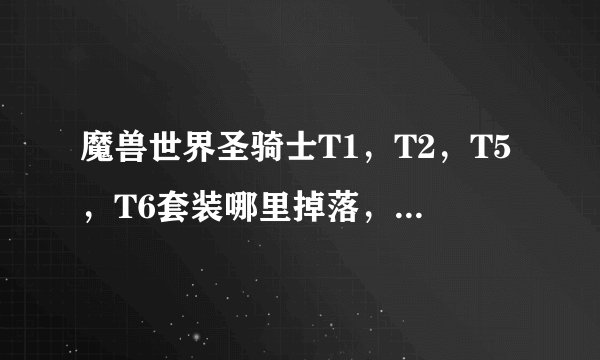 魔兽世界圣骑士T1，T2，T5，T6套装哪里掉落，概率多大？