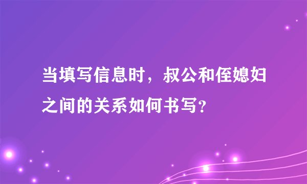 当填写信息时，叔公和侄媳妇之间的关系如何书写？