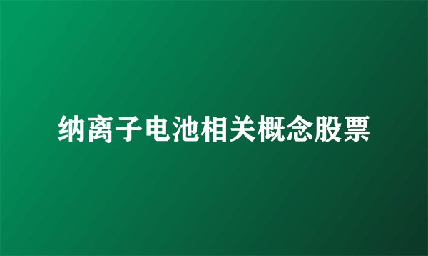 纳离子电池相关概念股票