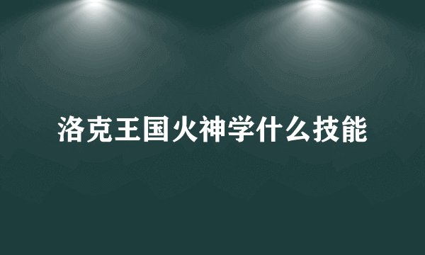 洛克王国火神学什么技能