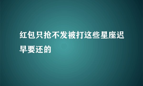 红包只抢不发被打这些星座迟早要还的