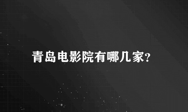 青岛电影院有哪几家？