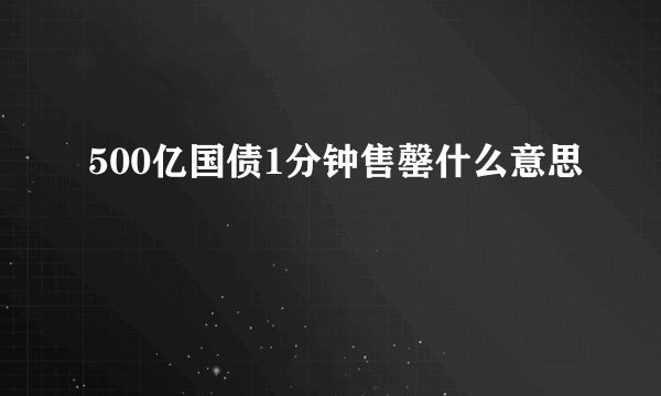 500亿国债1分钟售罄什么意思