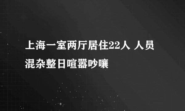 上海一室两厅居住22人 人员混杂整日喧嚣吵嚷