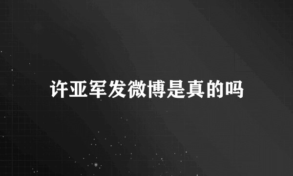 许亚军发微博是真的吗
