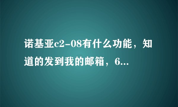诺基亚c2-08有什么功能，知道的发到我的邮箱，644544795@qq.com，谢谢。