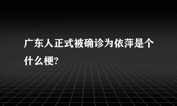 广东人正式被确诊为依萍是个什么梗?
