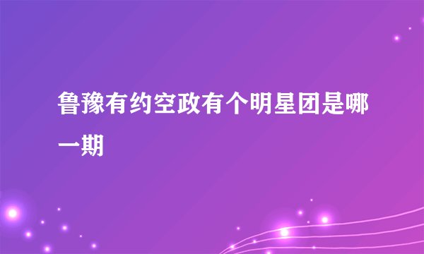 鲁豫有约空政有个明星团是哪一期