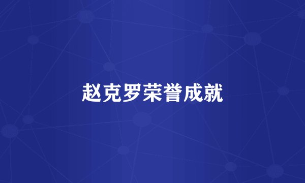 赵克罗荣誉成就