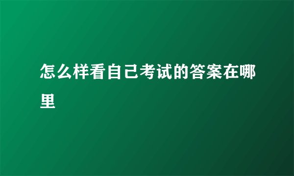 怎么样看自己考试的答案在哪里