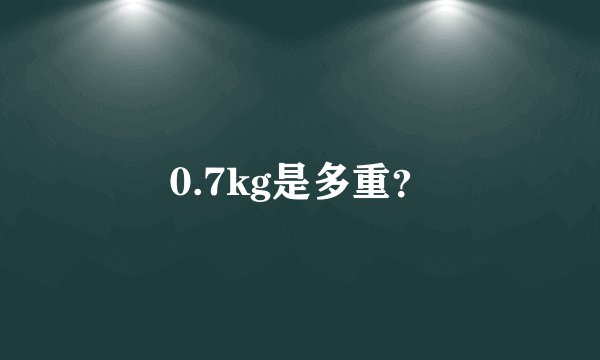 0.7kg是多重？