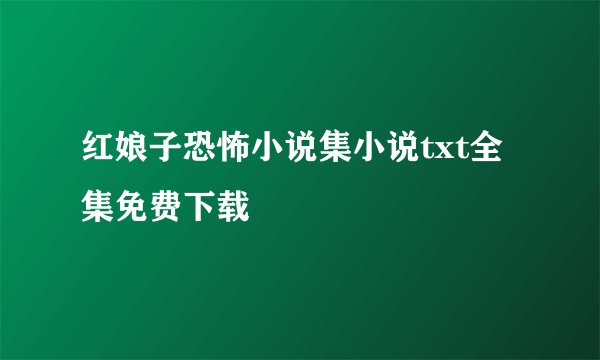 红娘子恐怖小说集小说txt全集免费下载