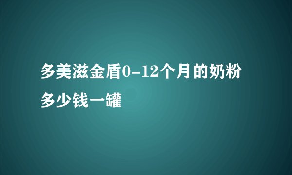 多美滋金盾0-12个月的奶粉多少钱一罐