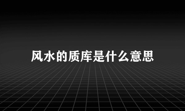风水的质库是什么意思