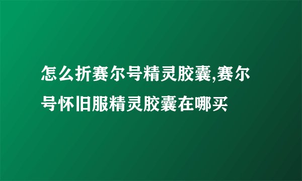 怎么折赛尔号精灵胶囊,赛尔号怀旧服精灵胶囊在哪买