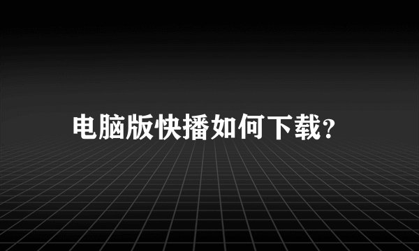 电脑版快播如何下载?